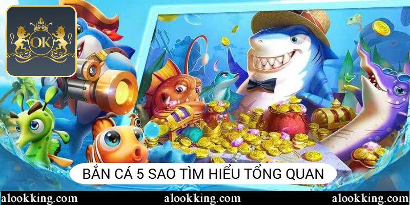 Bắn cá 5 sao cùng thông tin tổng quát nhất