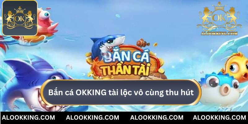 Bắn cá OKKING chủ đề tài lộc vô cùng thu hút