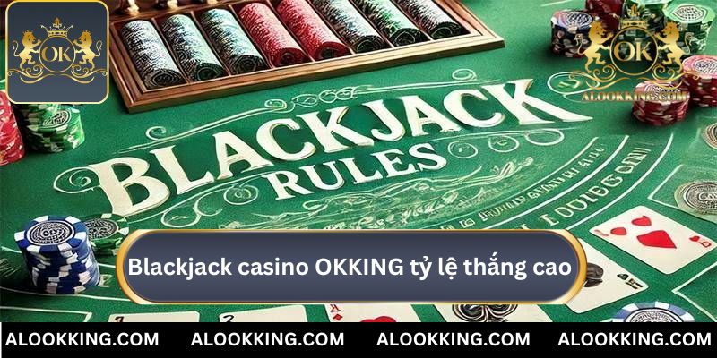 Blackjack tại casino OKKING mang lại tỷ lệ thắng cao