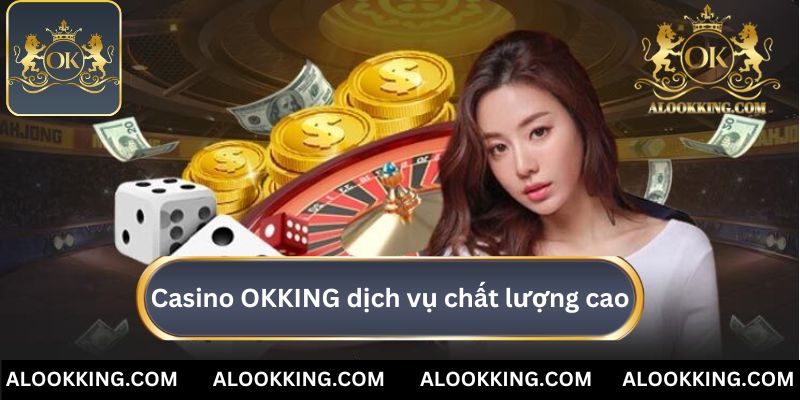 Casino OKKING cung cấp dịch vụ chất lượng cao