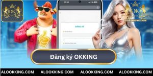 Bật Mí Cách Đăng Ký OKKING Đơn Giản, Dễ Thực Hiện Nhất