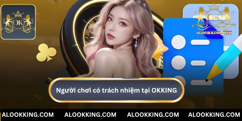 Đâu là người chơi có trách nhiệm tại OK KING