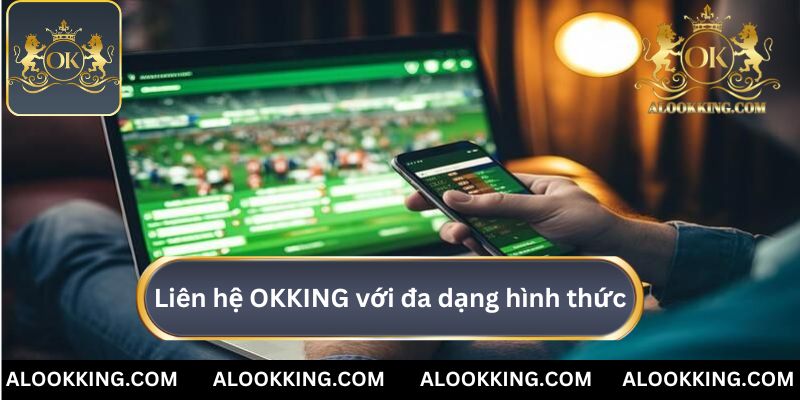 Liên hệ OKKING với đa dạng hình thức phù hợp