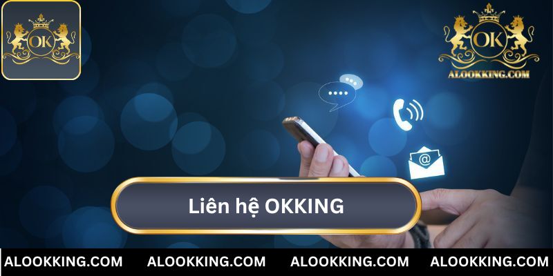 Liên Hệ OKKING - Giải Đáp Mọi Thắc Mắc Qua Nhiều Kênh