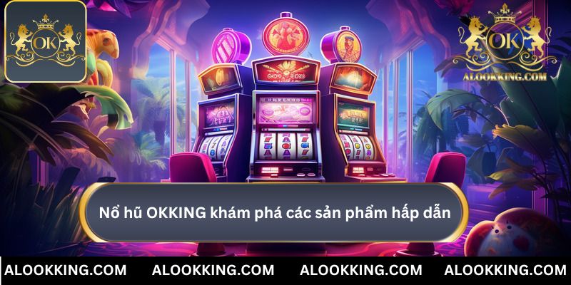 Nổ hũ OKKING là nơi khám phá các sản phẩm hấp dẫn