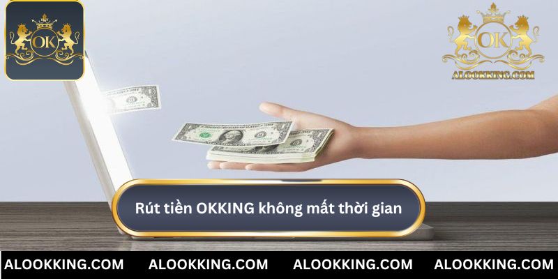 Rút tiền OKKING rất dễ dàng và không mất thời gian