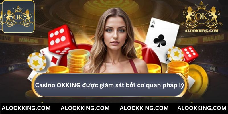 Sảnh casino OKKING được giám sát bởi cơ quan pháp lý