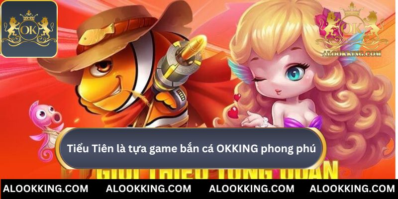 Tiểu Tiên là tựa game bắn cá OKKING phong phú