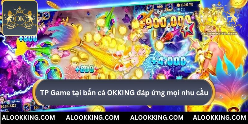 TP Game tại bắn cá OKKING đáp ứng mọi nhu cầu