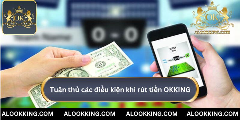 Tuân thủ các điều kiện khi rút tiền OKKING