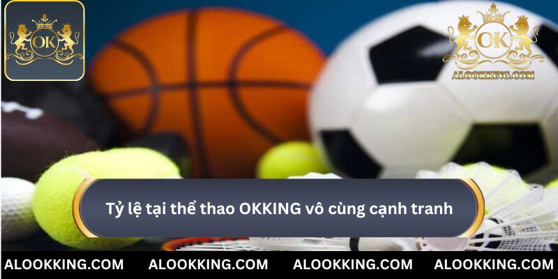 Tỷ lệ tại thể thao OKKING vô cùng cạnh tranh